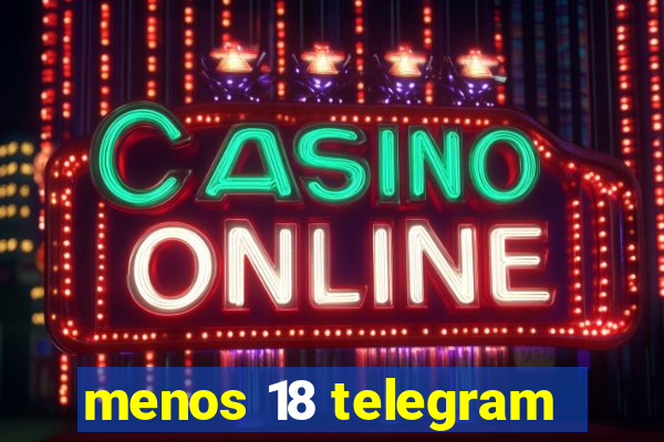 menos 18 telegram